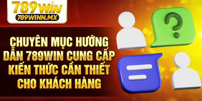 Chuyên mục Hướng dẫn 789Win cung cấp kiến thức cần thiết cho khách hàng