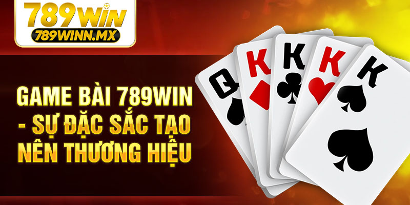 Game bài 789Win - Sự đặc sắc tạo nên thương hiệu