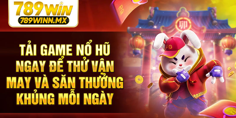 Tải game Nổ Hũ ngay để thử vận may và săn thưởng khủng mỗi ngày