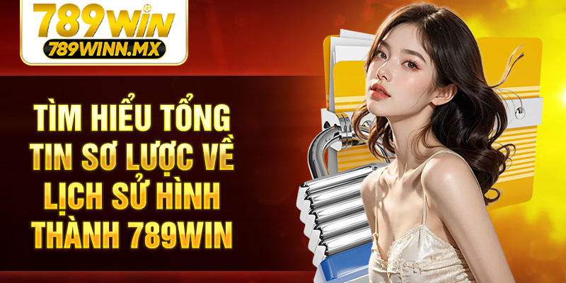 Tìm hiểu tổng tin sơ lược về lịch sử hình thành 789WIN