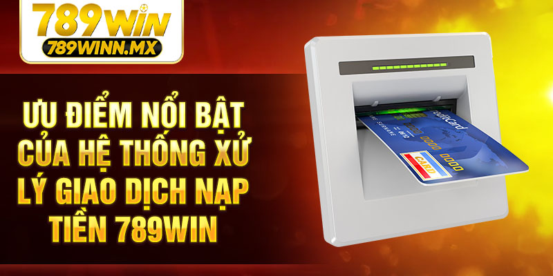 Ưu điểm nổi bật của hệ thống xử lý giao dịch nạp tiền 789Win