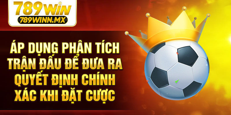 Áp dụng phân tích trận đấu để đưa ra quyết định chính xác khi đặt cược