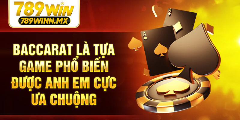 Baccarat là tựa game phổ biến được anh em cực ưa chuộng