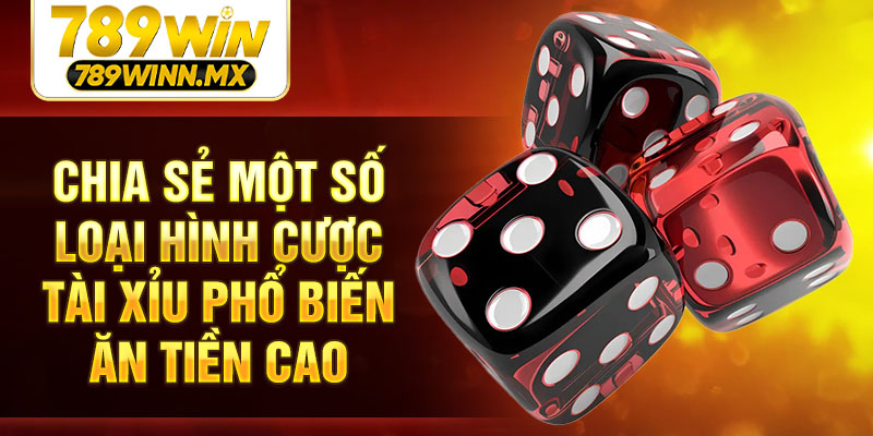 Chia sẻ một số loại hình cược Tài xỉu phổ biến ăn tiền cao
