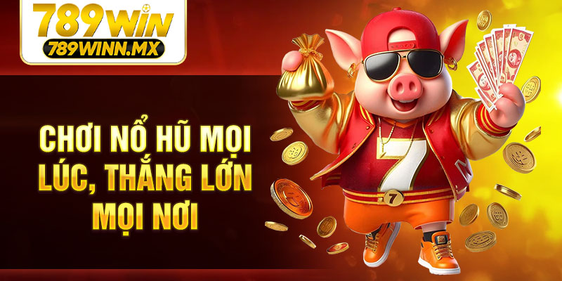 Chơi nổ hũ mọi lúc, thắng lớn mọi nơi