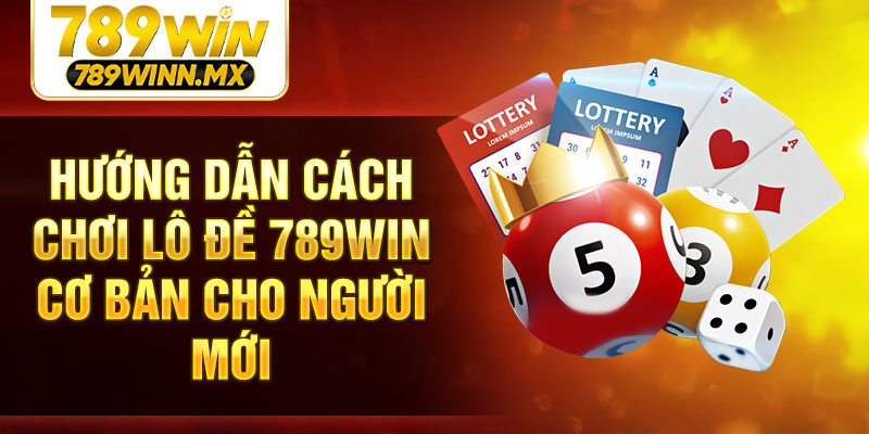 Hướng dẫn cách chơi lô đề 789Win cơ bản cho người mới