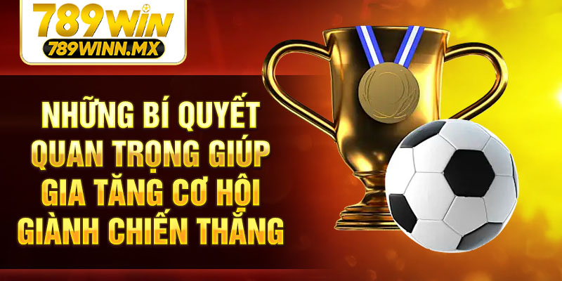 Những bí quyết quan trọng giúp gia tăng cơ hội giành chiến thắng
