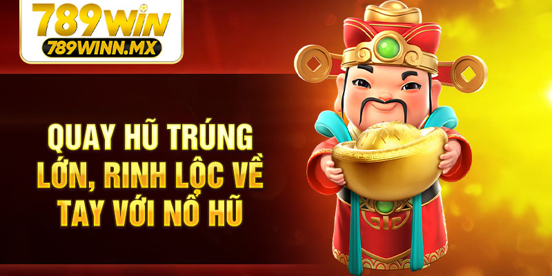 Quay hũ trúng lớn, rinh lộc về tay với nổ hũ