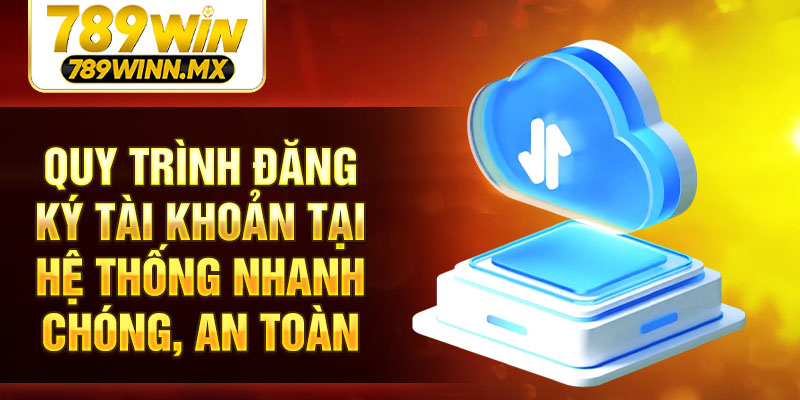 Quy trình đăng ký tài khoản tại hệ thống nhanh chóng, an toàn