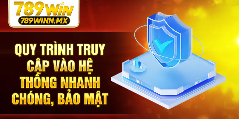 Quy trình truy cập vào hệ thống nhanh chóng, bảo mật