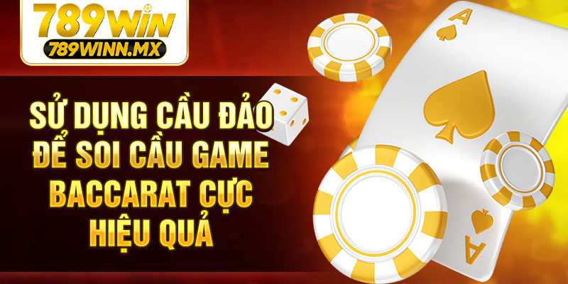Sử dụng cầu đảo để soi cầu game Baccarat cực hiệu quả