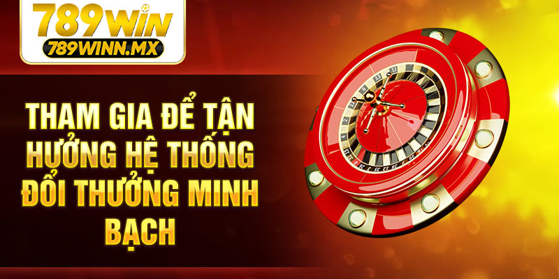 Tham gia để tận hưởng hệ thống đổi thưởng minh bạch