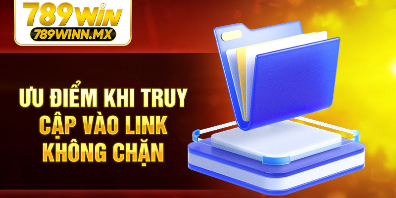 Ưu điểm khi truy cập vào link không chặn