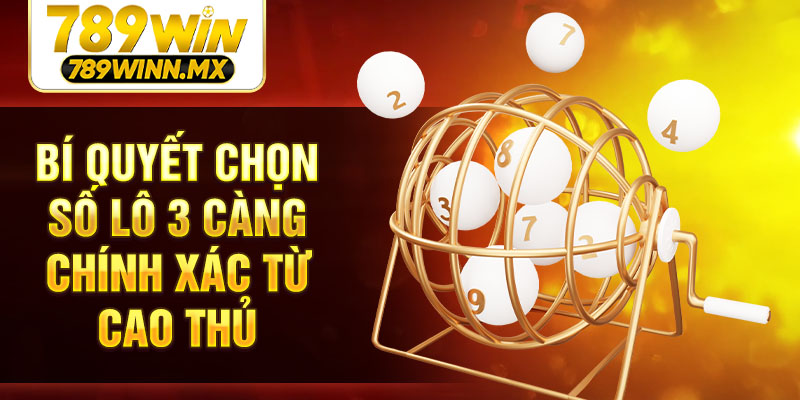 Bí quyết chọn số lô 3 càng chính xác từ cao thủ