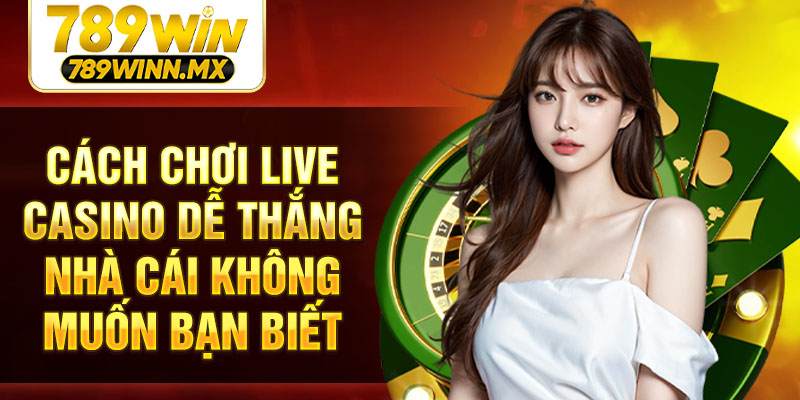Cách chơi Live casino dễ thắng nhà cái không muốn bạn biết