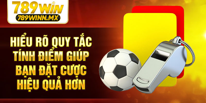 Hiểu rõ quy tắc tính điểm giúp bạn đặt cược hiệu quả hơn