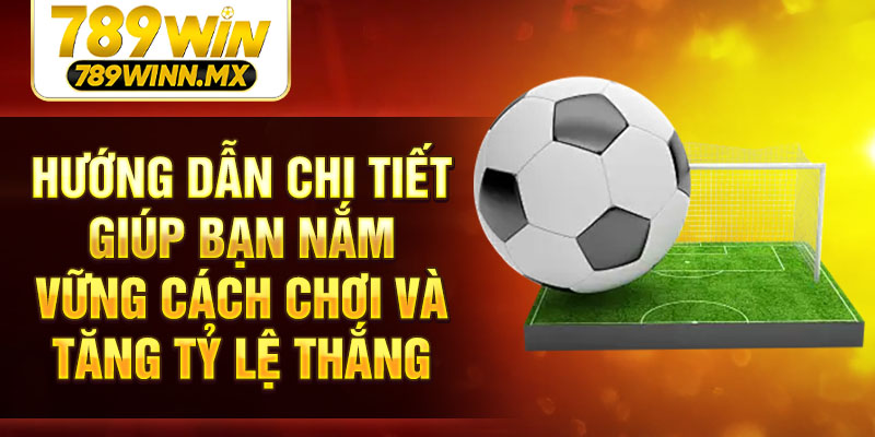 Hướng dẫn chi tiết giúp bạn nắm vững cách chơi và tăng tỷ lệ thắng