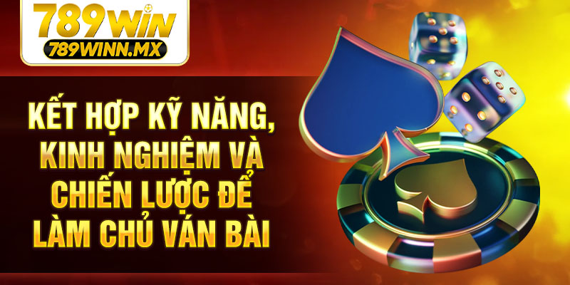 Kết hợp kỹ năng, kinh nghiệm và chiến lược để làm chủ ván bài