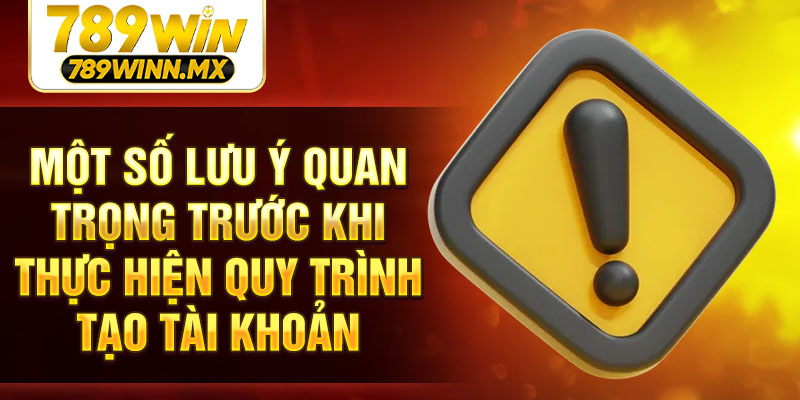 Một số lưu ý quan trọng trước khi thực hiện quy trình tạo tài khoản